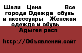 Шали › Цена ­ 3 000 - Все города Одежда, обувь и аксессуары » Женская одежда и обувь   . Адыгея респ.